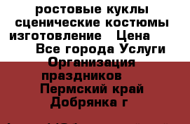 ростовые куклы.сценические костюмы.изготовление › Цена ­ 15 000 - Все города Услуги » Организация праздников   . Пермский край,Добрянка г.